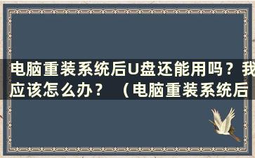 电脑重装系统后U盘还能用吗？我应该怎么办？ （电脑重装系统后U盘还能用吗？安全吗？）